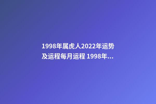 1998年属虎人2022年运势及运程每月运程 1998年属虎的人2022年运程详解-第1张-观点-玄机派